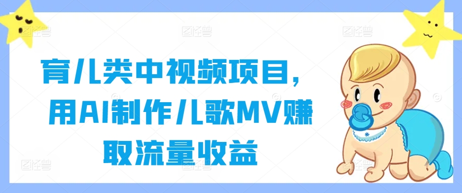 育儿类中视频项目，用AI制作儿歌MV赚取流量收益-网创先锋