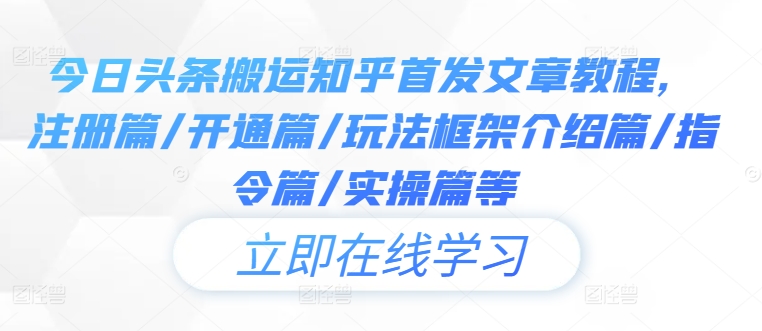 今日头条搬运知乎首发文章教程，注册篇/开通篇/玩法框架介绍篇/指令篇/实操篇等-网创先锋