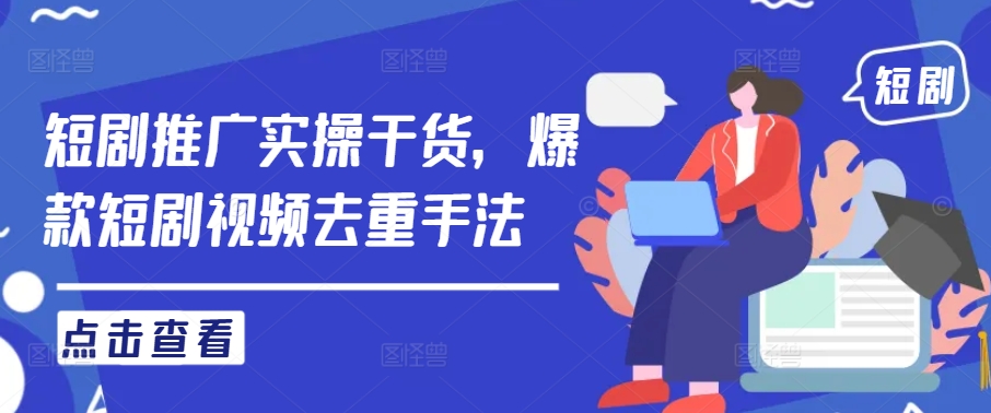 短剧推广实操干货，爆款短剧视频去重手法-网创先锋