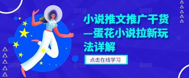 小说推文推广干货—蛋花小说拉新玩法详解-网创先锋