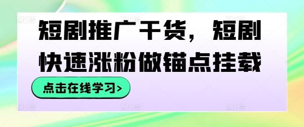 短剧推广干货，短剧快速涨粉做锚点挂载-网创先锋