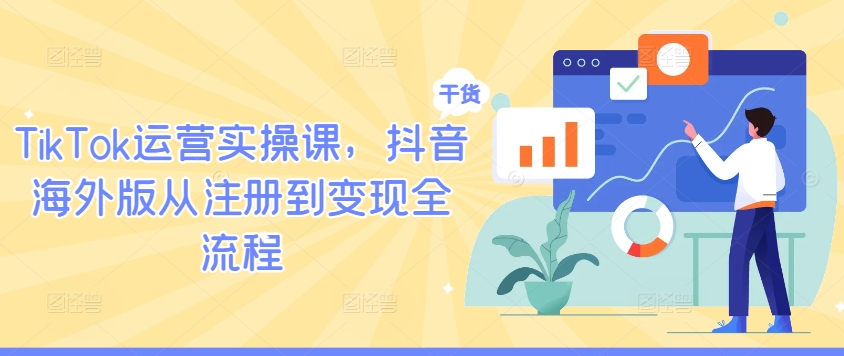 TikTok运营实操课，抖音海外版从注册到变现全流程-网创先锋