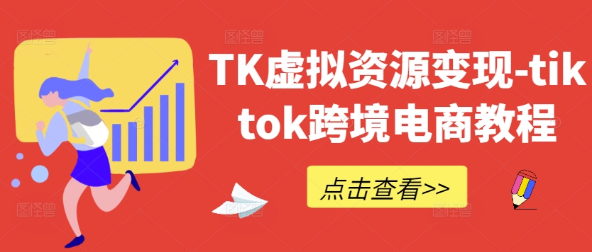 TK虚拟资源变现-tiktok跨境电商教程-网创先锋