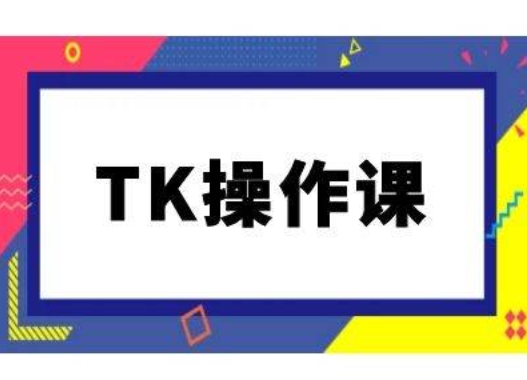 TK操作课，tiktok跨境电商教程(更新中)-网创先锋