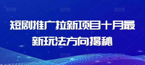 短剧推广拉新项目十月最新玩法方向揭秘-网创先锋