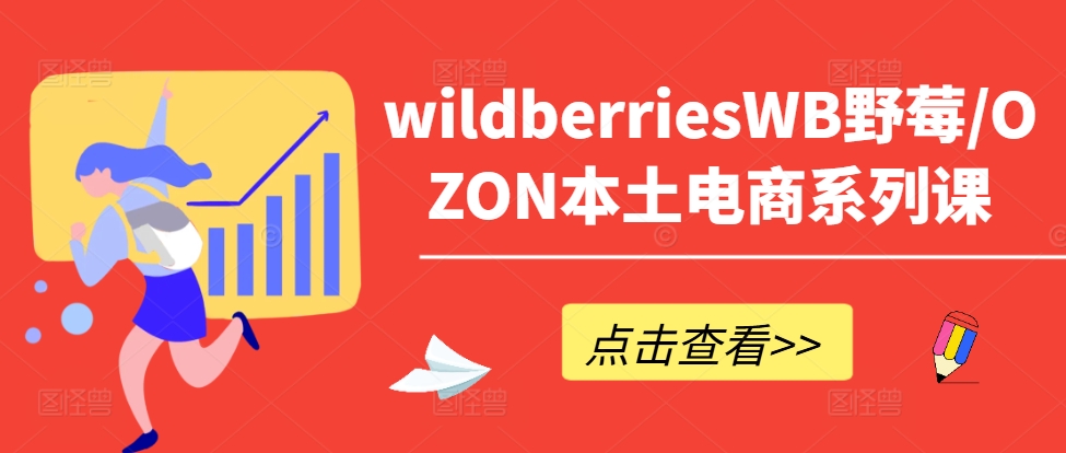 wildberriesWB野莓/OZON本土电商系列课，掌握WB产品优化，出单技巧和订单处理等-网创先锋