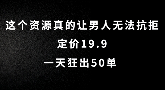 这个资源真的让男人无法抗拒，定价19.9.一天狂出50单【揭秘】-网创先锋