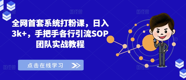 全网首套系统打粉课，日入3k+，手把手各行引流SOP团队实战教程-网创先锋