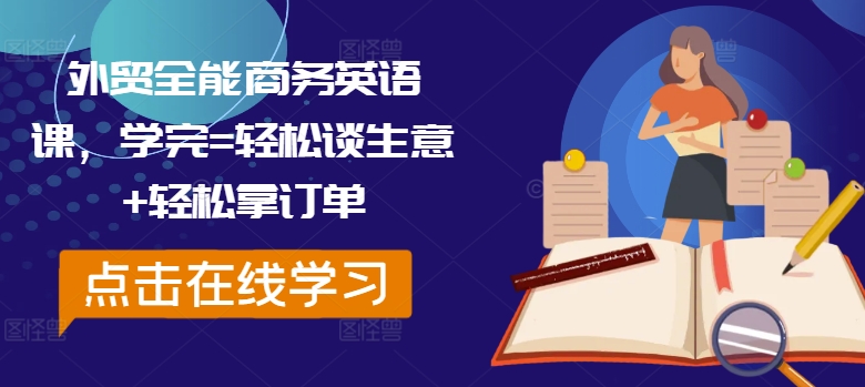 外贸全能商务英语课，学完=轻松谈生意+轻松拿订单-网创先锋