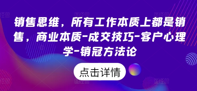 销售思维，所有工作本质上都是销售，商业本质-成交技巧-客户心理学-销冠方法论-网创先锋