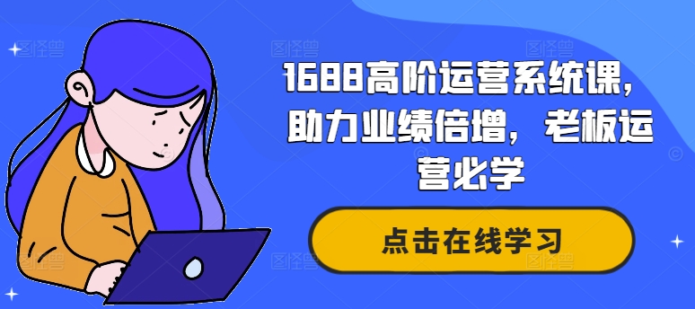 1688高阶运营系统课，助力业绩倍增，老板运营必学-网创先锋