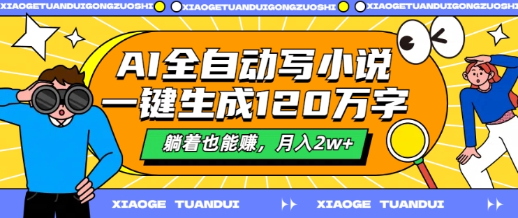 AI全自动写小说，一键生成120万字，躺着也能赚，月入2w+【揭秘】-网创先锋
