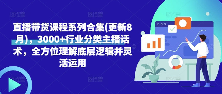 直播带货课程系列合集(更新8月)，3000+行业分类主播话术，全方位理解底层逻辑并灵活运用-网创先锋