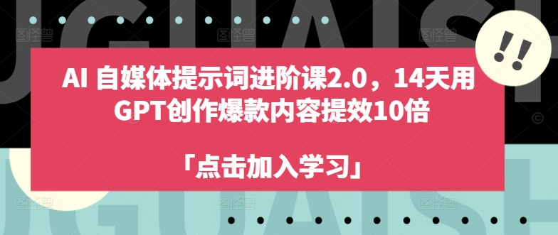 AI自媒体提示词进阶课2.0，14天用 GPT创作爆款内容提效10倍-网创先锋