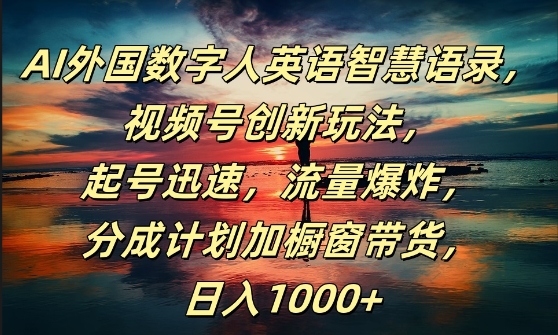 AI外国数字人英语智慧语录，视频号创新玩法，起号迅速，流量爆炸，日入1k+【揭秘】-网创先锋