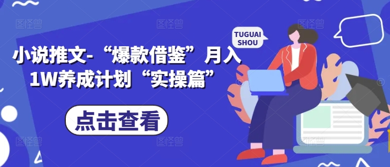 小说推文-“爆款借鉴”月入1W养成计划“实操篇”-网创先锋