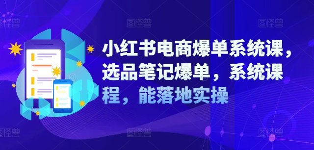 小红书电商爆单系统课，选品笔记爆单，系统课程，能落地实操-网创先锋