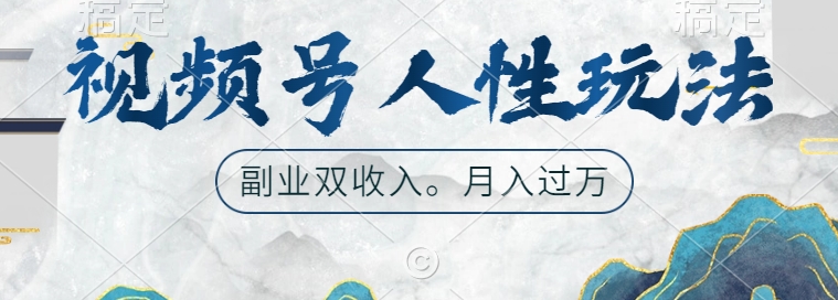 视频号人性玩法，让你起号，广告双份收入，副业好选择【揭秘】-网创先锋
