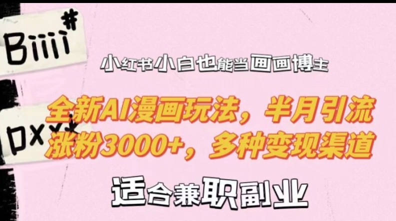 小红书小白也能当画画博主，全新AI漫画玩法，半月引流涨粉3000+，多种变现渠道【揭秘】-网创先锋
