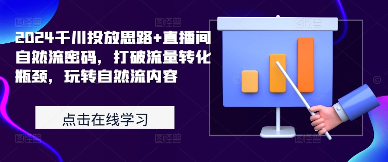 2024千川投放思路+直播间自然流密码，打破流量转化瓶颈，玩转自然流内容-网创先锋