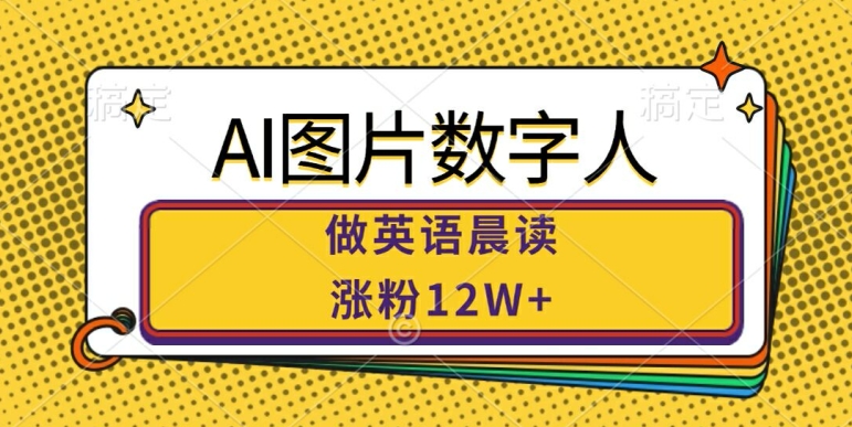 AI图片数字人做英语晨读，涨粉12W+，市场潜力巨大-网创先锋