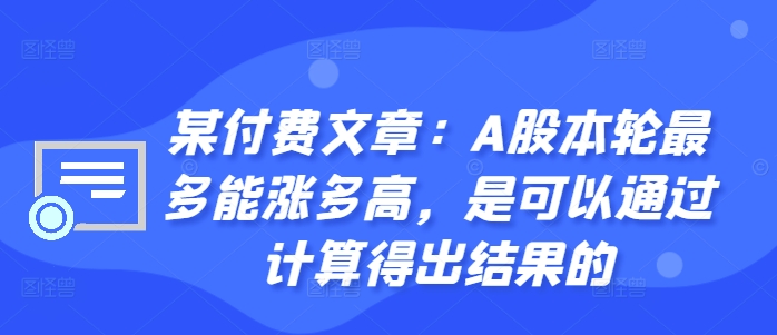 某付费文章：A股本轮最多能涨多高，是可以通过计算得出结果的-网创先锋
