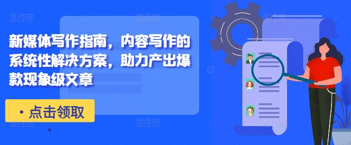 新媒体写作指南，内容写作的系统性解决方案，助力产出爆款现象级文章-网创先锋