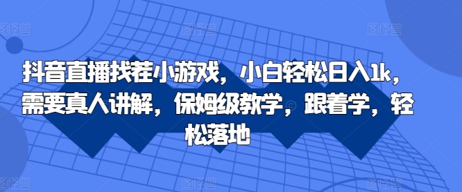 抖音直播找茬小游戏，小白轻松日入1k，需要真人讲解，保姆级教学，跟着学，轻松落地【揭秘】-网创先锋