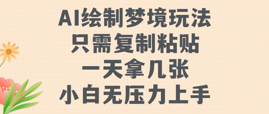 AI绘制梦境玩法，只需要复制粘贴，一天轻松拿几张，小白无压力上手【揭秘】-网创先锋