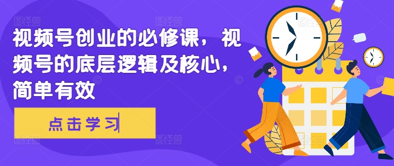 视频号创业的必修课，视频号的底层逻辑及核心，简单有效-网创先锋
