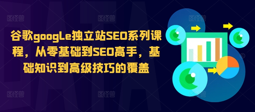 谷歌google独立站SEO系列课程，从零基础到SEO高手，基础知识到高级技巧的覆盖-网创先锋
