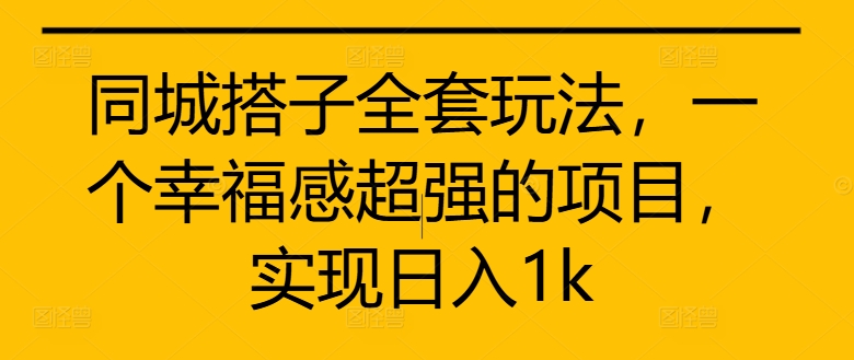 同城搭子全套玩法，一个幸福感超强的项目，实现日入1k【揭秘】-网创先锋