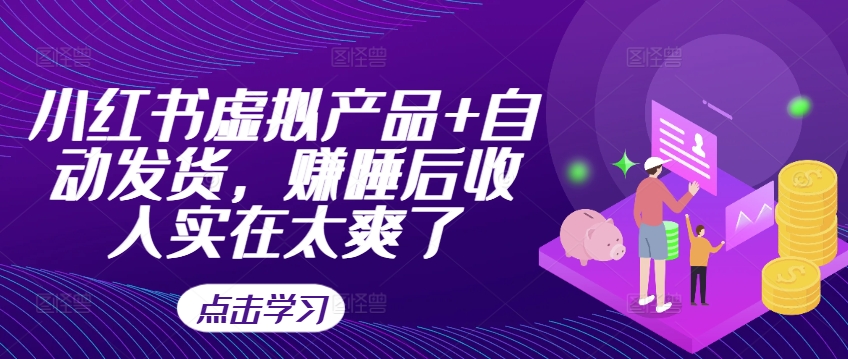 小红书虚拟产品+自动发货，赚睡后收入实在太爽了-网创先锋