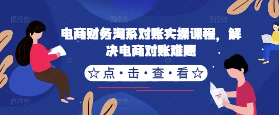 电商财务淘系对账实操课程，解决电商对账难题-网创先锋