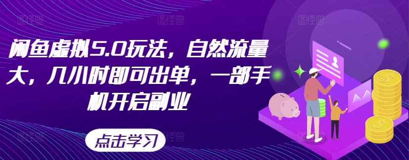 闲鱼虚拟5.0玩法，自然流量大，几小时即可出单，一部手机开启副业-网创先锋