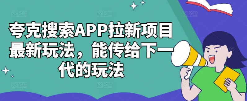 夸克搜索APP拉新项目最新玩法，能传给下一代的玩法-网创先锋
