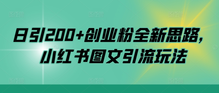 日引200+创业粉全新思路，小红书图文引流玩法【揭秘】-网创先锋