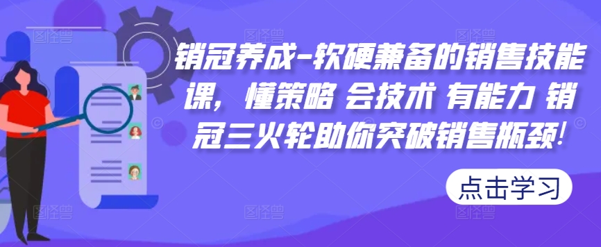 销冠养成-软硬兼备的销售技能课，懂策略 会技术 有能力 销冠三火轮助你突破销售瓶颈!-网创先锋