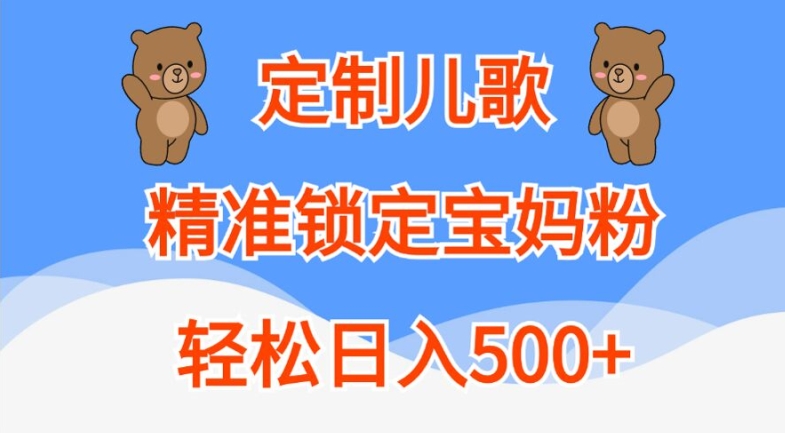 定制儿歌，精准锁定宝妈粉，轻松日入500+【揭秘】-网创先锋
