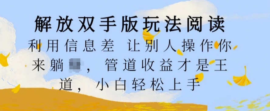 解放双手版玩法阅读，利用信息差让别人操作你来躺Z，管道收益才是王道，小白轻松上手【揭秘】-网创先锋