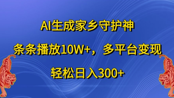 AI生成家乡守护神，条条播放10W+，多平台变现，轻松日入300+【揭秘】-网创先锋