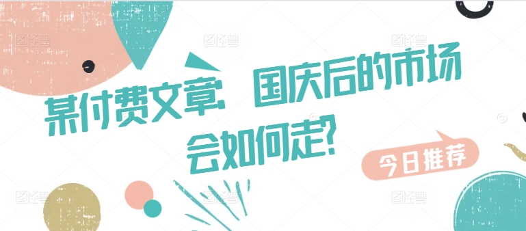 某付费文章：国庆后的市场会如何走?-网创先锋