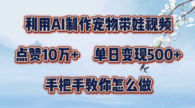 利用AI制作宠物带娃视频，轻松涨粉，点赞10万+，单日变现三位数，手把手教你怎么做【揭秘】-网创先锋
