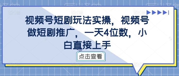 视频号短剧玩法实操，视频号做短剧推广，一天4位数，小白直接上手-网创先锋