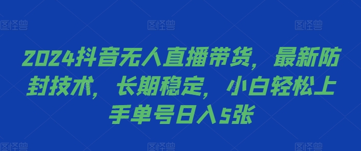 2024抖音无人直播带货，最新防封技术，长期稳定，小白轻松上手单号日入5张【揭秘】-网创先锋