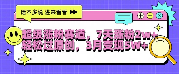 超级涨粉赛道，每天半小时，7天涨粉2W+，轻松过原创，三月变现5W+【揭秘】-网创先锋