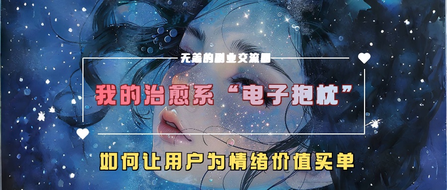 我的治愈系“电子抱枕”，如何让用户为情绪价值买单【揭秘】-网创先锋