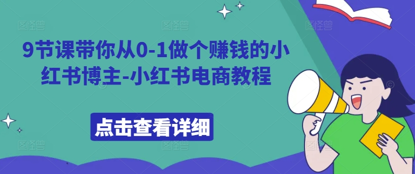 9节课带你从0-1做个赚钱的小红书博主-小红书电商教程-网创先锋