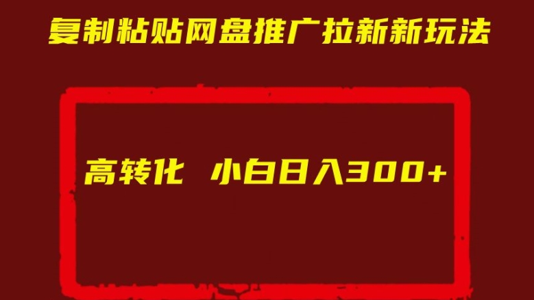 复制粘贴网盘推广拉新新玩法高转化小白日入300+【揭秘】-网创先锋