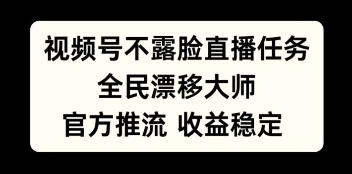 视频号不露脸直播任务，全民漂移大师，官方推流，收益稳定，全民可做【揭秘】-网创先锋